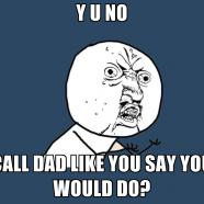 Y U NO CALL DAD
